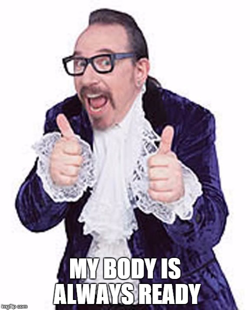 MY BODY IS ALWAYS READY | image tagged in cool ed | made w/ Imgflip meme maker