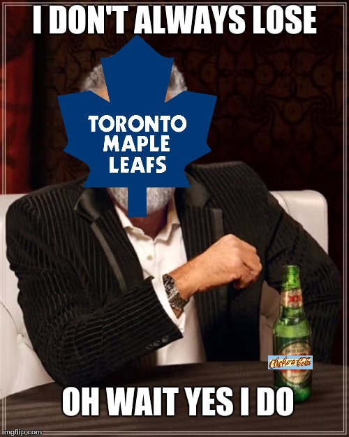 Leafs lose... again | I DON'T ALWAYS LOSE; OH WAIT YES I DO | image tagged in memes,the most interesting man in the world | made w/ Imgflip meme maker