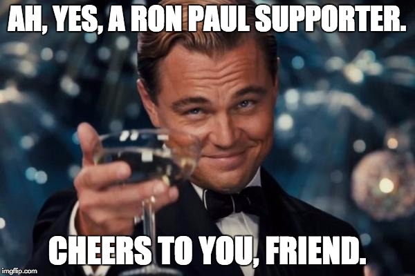 Leonardo Dicaprio Cheers Meme | AH, YES, A RON PAUL SUPPORTER. CHEERS TO YOU, FRIEND. | image tagged in memes,leonardo dicaprio cheers | made w/ Imgflip meme maker