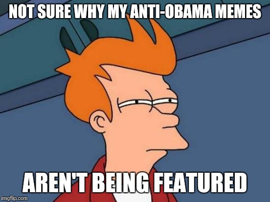 I bet THIS meme will be featured in less than an hour haha | NOT SURE WHY MY ANTI-OBAMA MEMES; AREN'T BEING FEATURED | image tagged in memes,futurama fry | made w/ Imgflip meme maker