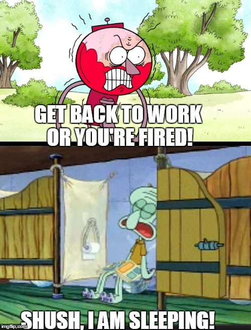 get back to work! | GET BACK TO WORK OR YOU'RE FIRED! SHUSH, I AM SLEEPING! | image tagged in sleep,memes,squidward | made w/ Imgflip meme maker
