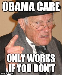 Back In My Day Meme | OBAMA CARE; ONLY WORKS IF YOU DON'T | image tagged in memes,back in my day | made w/ Imgflip meme maker