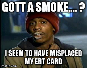 Y'all Got Any More Of That Meme | GOTT A SMOKE,... ? I SEEM TO HAVE MISPLACED MY EBT CARD | image tagged in memes,yall got any more of | made w/ Imgflip meme maker