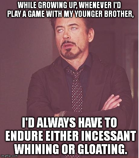 Thankfully, I had to listen to a whole lot more whining than gloating. ;) | WHILE GROWING UP, WHENEVER I'D PLAY A GAME WITH MY YOUNGER BROTHER, I'D ALWAYS HAVE TO ENDURE EITHER INCESSANT WHINING OR GLOATING. | image tagged in memes,face you make robert downey jr | made w/ Imgflip meme maker