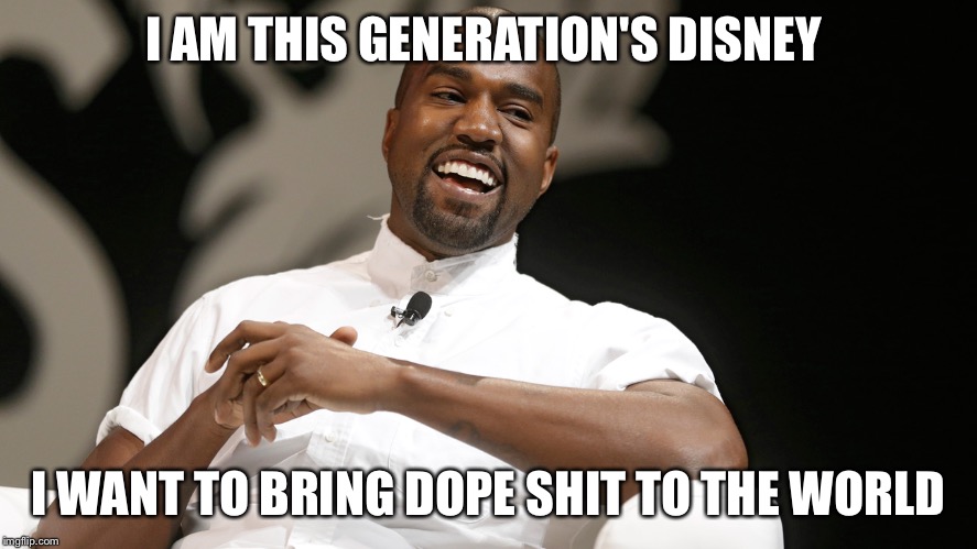 Kanye West Laughing | I AM THIS GENERATION'S DISNEY; I WANT TO BRING DOPE SHIT TO THE WORLD | image tagged in kanye west laughing | made w/ Imgflip meme maker