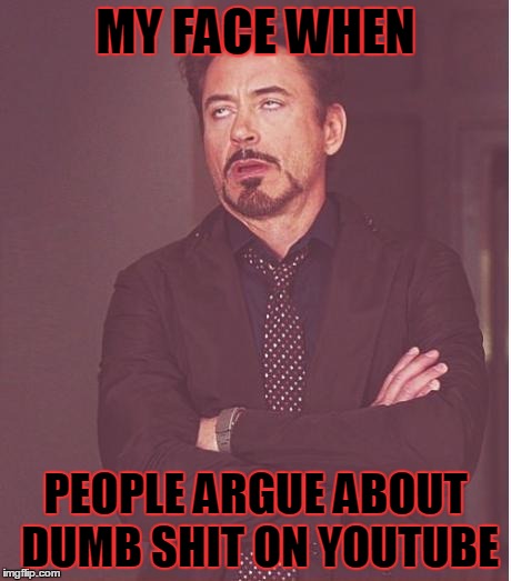 Face You Make Robert Downey Jr | MY FACE WHEN; PEOPLE ARGUE ABOUT DUMB SHIT ON YOUTUBE | image tagged in memes,face you make robert downey jr | made w/ Imgflip meme maker