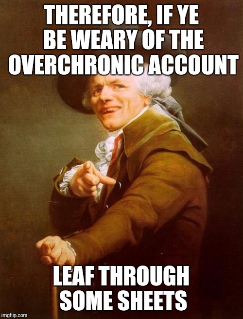 Joseph Ducreux Meme | THEREFORE, IF YE BE WEARY OF THE OVERCHRONIC ACCOUNT; LEAF THROUGH SOME SHEETS | image tagged in memes,joseph ducreux | made w/ Imgflip meme maker