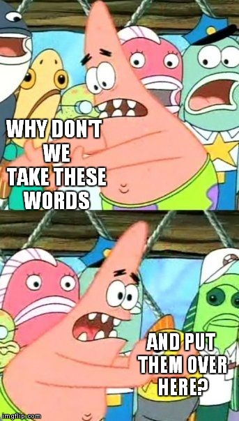 Put It Somewhere Else Patrick | WHY DON'T WE TAKE THESE WORDS; AND PUT THEM OVER HERE? | image tagged in memes,put it somewhere else patrick | made w/ Imgflip meme maker
