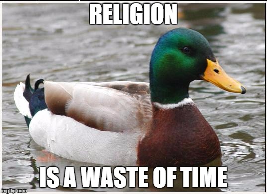Actual advice mallard - religion | RELIGION; IS A WASTE OF TIME | image tagged in memes,actual advice mallard,anti-religion,religion,christianity | made w/ Imgflip meme maker