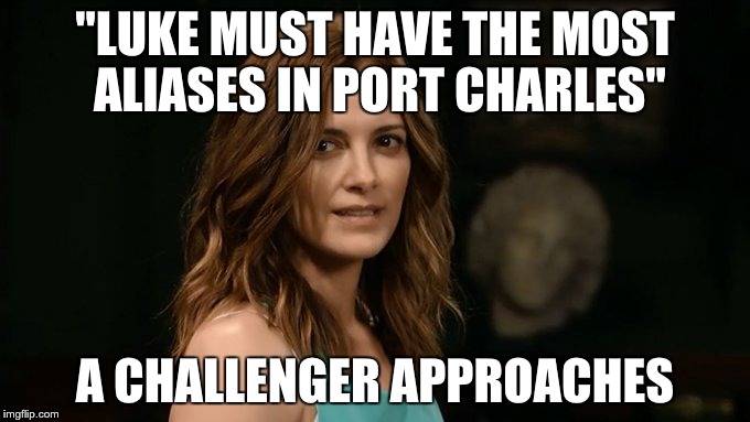 Move over, Luke! | "LUKE MUST HAVE THE MOST ALIASES IN PORT CHARLES"; A CHALLENGER APPROACHES | image tagged in hayden,general hospital,rebecca budig | made w/ Imgflip meme maker