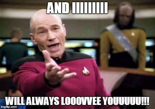 Picard Wtf | AND IIIIIIIII; WILL ALWAYS LOOOVVEE YOUUUUU!!! | image tagged in memes,picard wtf | made w/ Imgflip meme maker