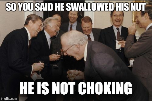 Laughing Men In Suits Meme | SO YOU SAID HE SWALLOWED HIS NUT; HE IS NOT CHOKING | image tagged in memes,laughing men in suits | made w/ Imgflip meme maker