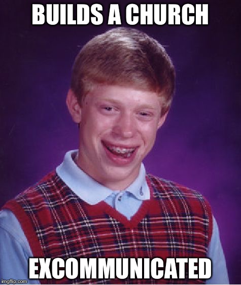 Bad Luck Brian Meme | BUILDS A CHURCH; EXCOMMUNICATED | image tagged in memes,bad luck brian | made w/ Imgflip meme maker