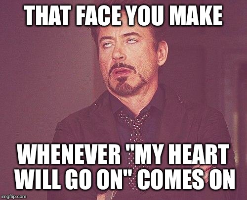 Tony stark | THAT FACE YOU MAKE; WHENEVER "MY HEART WILL GO ON" COMES ON | image tagged in tony stark | made w/ Imgflip meme maker