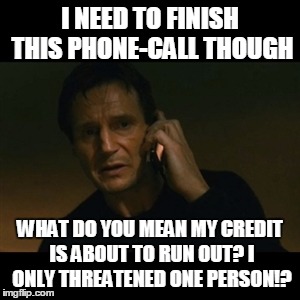 no more credit | I NEED TO FINISH THIS PHONE-CALL THOUGH; WHAT DO YOU MEAN MY CREDIT IS ABOUT TO RUN OUT? I ONLY THREATENED ONE PERSON!? | image tagged in memes,liam neeson taken | made w/ Imgflip meme maker