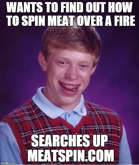Bad Luck Brian | WANTS TO FIND OUT HOW TO SPIN MEAT OVER A FIRE; SEARCHES UP MEATSPIN.COM | image tagged in memes,bad luck brian | made w/ Imgflip meme maker