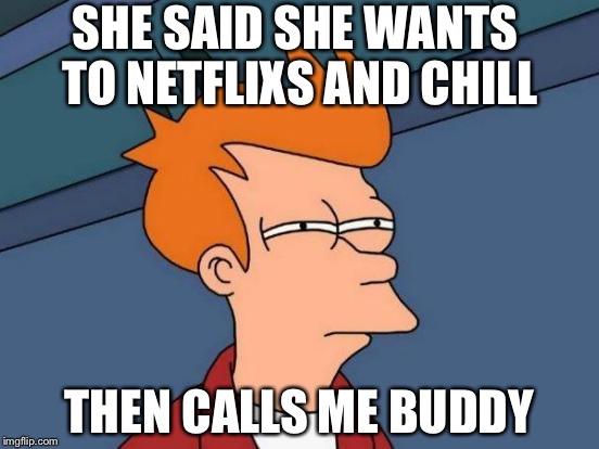 Futurama Fry | SHE SAID SHE WANTS TO NETFLIXS AND CHILL; THEN CALLS ME BUDDY | image tagged in memes,futurama fry | made w/ Imgflip meme maker