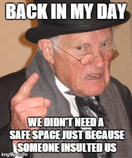 Back In My Day | BACK IN MY DAY; WE DIDN'T NEED A SAFE SPACE JUST BECAUSE SOMEONE INSULTED US | image tagged in memes,back in my day | made w/ Imgflip meme maker