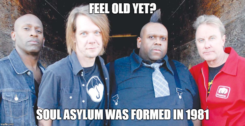 Soul Asylum Classics | FEEL OLD YET? SOUL ASYLUM WAS FORMED IN 1981 | image tagged in soul asylum,classic music,80s,old,classic rock | made w/ Imgflip meme maker