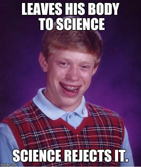 Bad Luck Brian Meme | LEAVES HIS BODY TO SCIENCE SCIENCE REJECTS IT. | image tagged in memes,bad luck brian | made w/ Imgflip meme maker