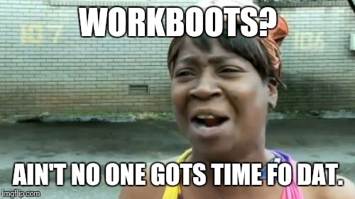 Ain't Nobody Got Time For That Meme | WORKBOOTS? AIN'T NO ONE GOTS TIME FO DAT. | image tagged in memes,aint nobody got time for that | made w/ Imgflip meme maker