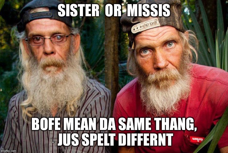 Swamp people | SISTER  OR  MISSIS BOFE MEAN DA SAME THANG, JUS SPELT DIFFERNT | image tagged in swamp people | made w/ Imgflip meme maker