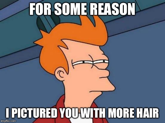 Futurama Fry Meme | FOR SOME REASON I PICTURED YOU WITH MORE HAIR | image tagged in memes,futurama fry | made w/ Imgflip meme maker