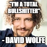David Wolfe | "I'M A TOTAL BULLSHITTER"; - DAVID WOLFE | image tagged in david wolfe,bullshitter,twatwaffle,first world problems | made w/ Imgflip meme maker