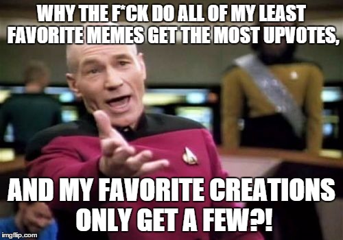 EXPLAIN | WHY THE F*CK DO ALL OF MY LEAST FAVORITE MEMES GET THE MOST UPVOTES, AND MY FAVORITE CREATIONS ONLY GET A FEW?! | image tagged in memes,picard wtf,funny/unfunny | made w/ Imgflip meme maker