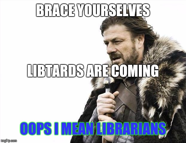 Brace Yourselves X is Coming Meme | BRACE YOURSELVES OOPS I MEAN LIBRARIANS LIBTARDS ARE COMING | image tagged in memes,brace yourselves x is coming | made w/ Imgflip meme maker