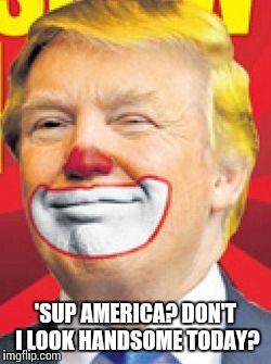 Donald Trump the Clown | 'SUP AMERICA? DON'T I LOOK HANDSOME TODAY? | image tagged in donald trump the clown | made w/ Imgflip meme maker