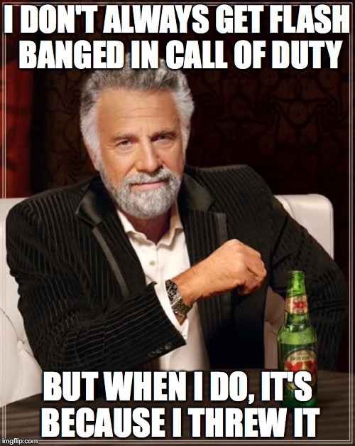 The Most Interesting Man In The World | I DON'T ALWAYS GET FLASH BANGED IN CALL OF DUTY; BUT WHEN I DO, IT'S BECAUSE I THREW IT | image tagged in memes,the most interesting man in the world | made w/ Imgflip meme maker