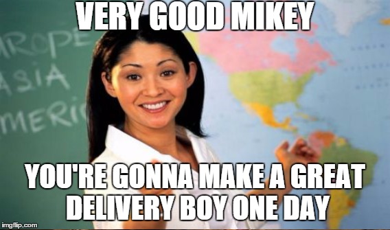 VERY GOOD MIKEY YOU'RE GONNA MAKE A GREAT DELIVERY BOY ONE DAY | made w/ Imgflip meme maker
