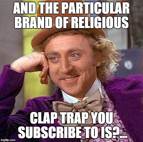Creepy Condescending Wonka Meme | AND THE PARTICULAR BRAND OF RELIGIOUS CLAP TRAP YOU SUBSCRIBE TO IS?... | image tagged in memes,creepy condescending wonka | made w/ Imgflip meme maker