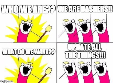 What Do We Want Meme | WHO WE ARE?? WE ARE DASHERS!! UPDATE ALL THE THINGS!!! WHAT DO WE WANT?? | image tagged in memes,what do we want | made w/ Imgflip meme maker