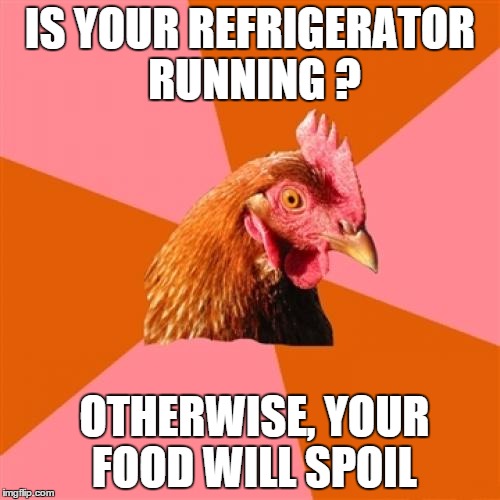 Anti Joke Chicken Meme | IS YOUR REFRIGERATOR RUNNING ? OTHERWISE, YOUR FOOD WILL SPOIL | image tagged in memes,anti joke chicken | made w/ Imgflip meme maker