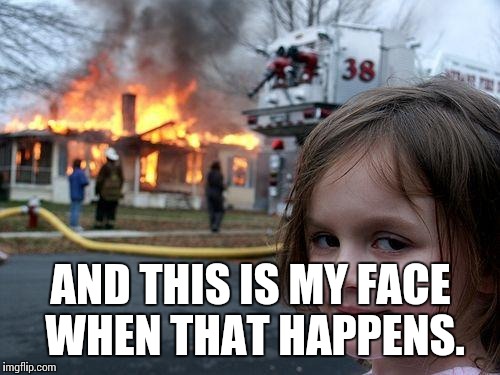 Disaster Girl Meme | AND THIS IS MY FACE WHEN THAT HAPPENS. | image tagged in memes,disaster girl | made w/ Imgflip meme maker