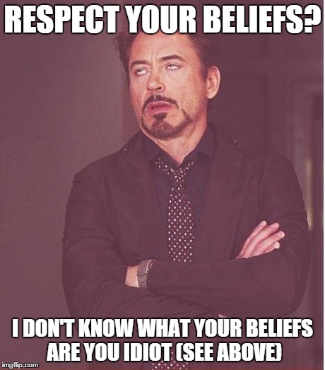 RESPECT YOUR BELIEFS? I DON'T KNOW WHAT YOUR BELIEFS ARE YOU IDIOT (SEE ABOVE) | image tagged in memes,face you make robert downey jr | made w/ Imgflip meme maker