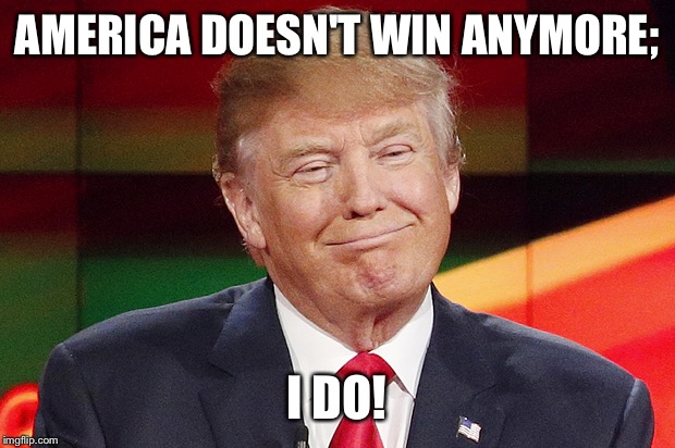 Donald Trump wins; America loses | AMERICA DOESN'T WIN ANYMORE;; I DO! | image tagged in donal trump face | made w/ Imgflip meme maker