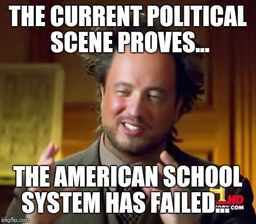 Ancient Aliens | THE CURRENT POLITICAL SCENE PROVES... THE AMERICAN SCHOOL SYSTEM HAS FAILED... | image tagged in memes,ancient aliens | made w/ Imgflip meme maker