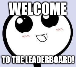 just cute | WELCOME TO THE LEADERBOARD! | image tagged in just cute | made w/ Imgflip meme maker