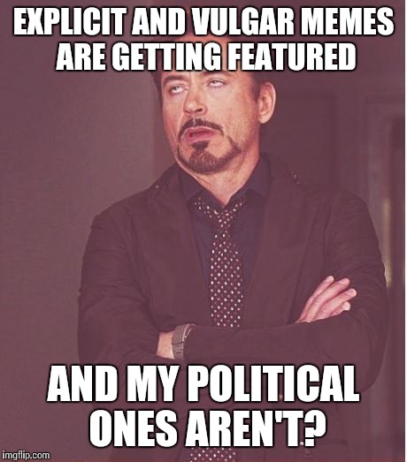 Face You Make Robert Downey Jr Meme | EXPLICIT AND VULGAR MEMES ARE GETTING FEATURED AND MY POLITICAL ONES AREN'T? | image tagged in memes,face you make robert downey jr | made w/ Imgflip meme maker