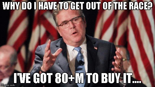 Jeb Bush For President | WHY DO I HAVE TO GET OUT OF THE RACE? I'VE GOT 80+M TO BUY IT.... | image tagged in jeb bush for president | made w/ Imgflip meme maker