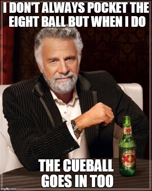 The Most Interesting Man In The World Meme | I DON'T ALWAYS POCKET THE EIGHT BALL BUT WHEN I DO; THE CUEBALL GOES IN TOO | image tagged in memes,the most interesting man in the world | made w/ Imgflip meme maker