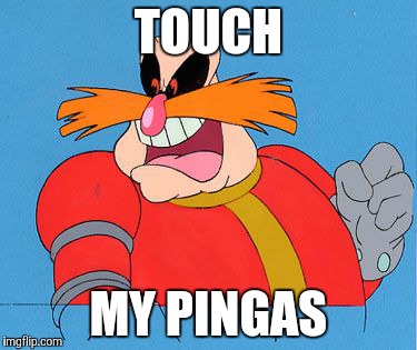 Dr Robotnik |  TOUCH; MY PINGAS | image tagged in dr robotnik | made w/ Imgflip meme maker