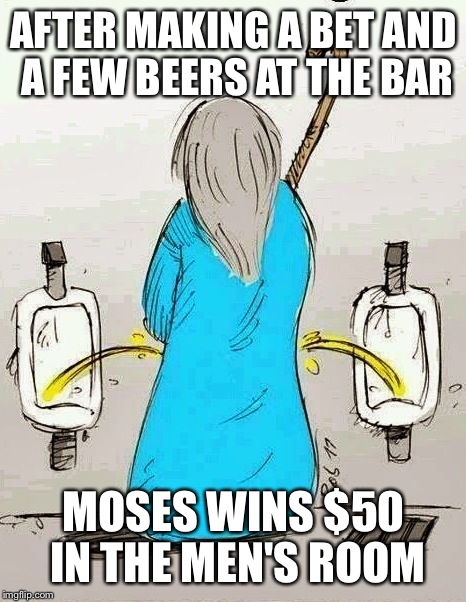 Moses parts the pee | AFTER MAKING A BET AND A FEW BEERS AT THE BAR; MOSES WINS $50 IN THE MEN'S ROOM | image tagged in memes,beer,funny,featured,latest,religion | made w/ Imgflip meme maker