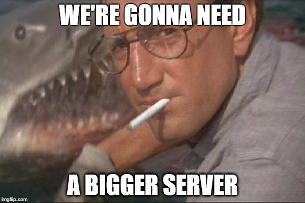 WE'RE GONNA NEED; A BIGGER SERVER | image tagged in bigger server | made w/ Imgflip meme maker