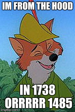 Rob In The Hood |  IM FROM THE HOOD; IN 1738 ORRRRR 1485 | image tagged in memes,rob in the hood | made w/ Imgflip meme maker