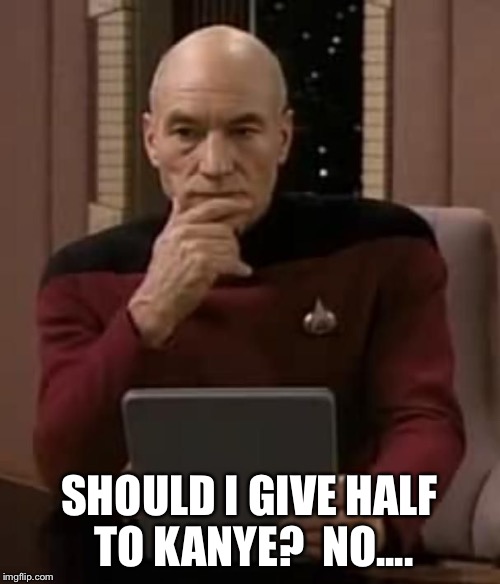 picard thinking | SHOULD I GIVE HALF TO KANYE?  NO.... | image tagged in picard thinking | made w/ Imgflip meme maker