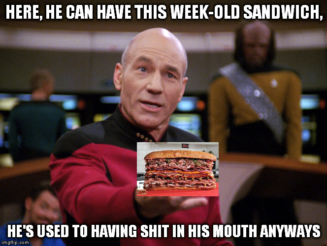 HERE, HE CAN HAVE THIS WEEK-OLD SANDWICH, HE'S USED TO HAVING SHIT IN HIS MOUTH ANYWAYS | image tagged in picard calmer speech | made w/ Imgflip meme maker
